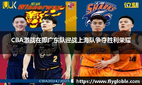 CBA激战在即广东队迎战上海队争夺胜利荣耀